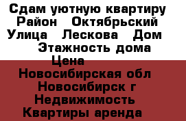 Сдам уютную квартиру › Район ­ Октябрьский › Улица ­ Лескова › Дом ­ 260 › Этажность дома ­ 9 › Цена ­ 18 000 - Новосибирская обл., Новосибирск г. Недвижимость » Квартиры аренда   